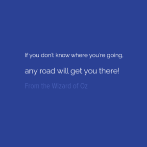 If you Don't Know Where You're Going Any Road Will Get You There